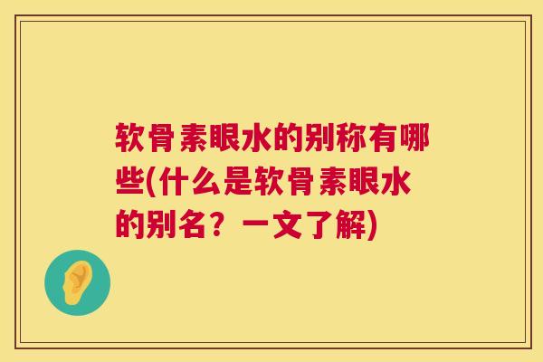 软骨素眼水的别称有哪些(什么是软骨素眼水的别名？一文了解)