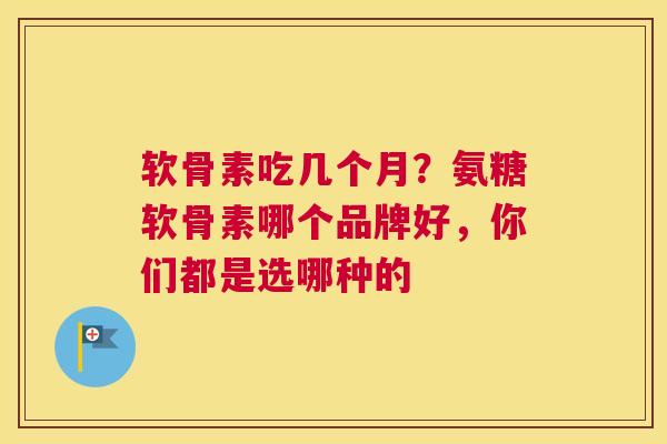 软骨素吃几个月?氨糖软骨素哪个品牌好,你们都是选哪种的