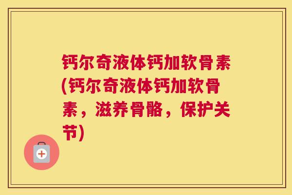 钙尔奇液体钙加软骨素(钙尔奇液体钙加软骨素，滋养骨骼，保护关节)