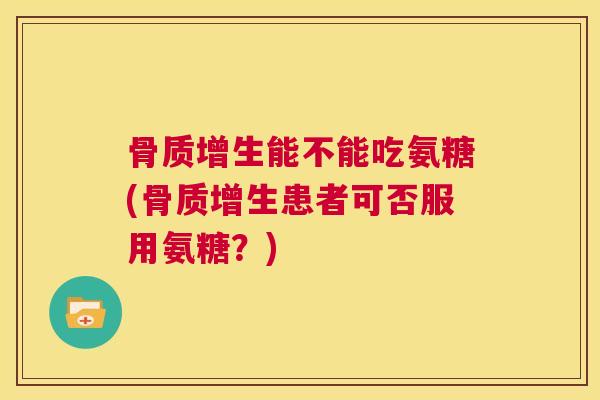 能不能吃氨糖(患者可否服用氨糖？)