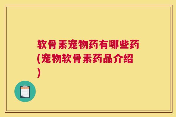 软骨素宠物药有哪些药(宠物软骨素药品介绍)