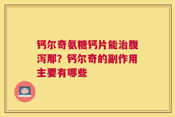 钙尔奇氨糖钙片能治腹泻那？钙尔奇的副作用主要有哪些