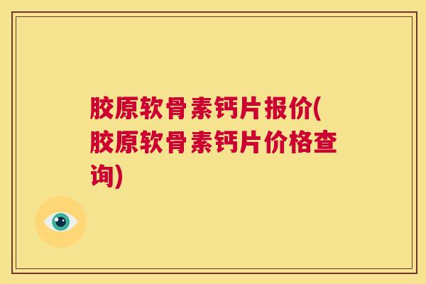 胶原软骨素钙片报价(胶原软骨素钙片价格查询)