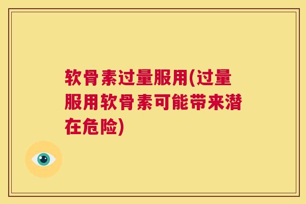 软骨素过量服用(过量服用软骨素可能带来潜在危险)