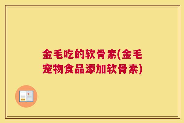 金毛吃的软骨素(金毛宠物食品添加软骨素)