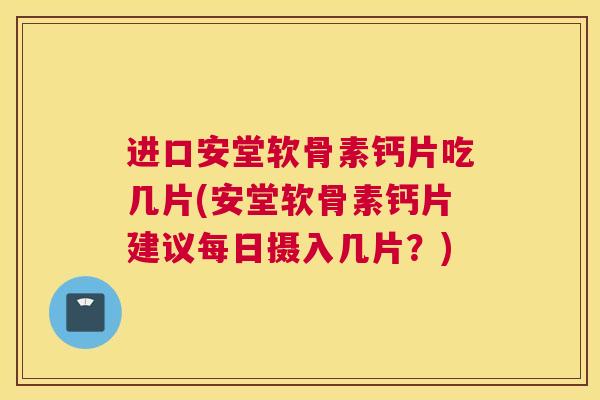 进口安堂软骨素钙片吃几片(安堂软骨素钙片建议每日摄入几片？)