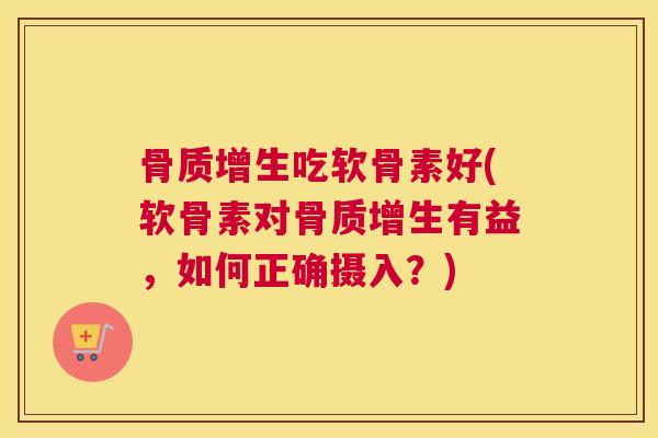 骨质增生吃软骨素好(软骨素对骨质增生有益，如何正确摄入？)