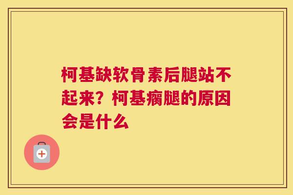 柯基缺软骨素后腿站不起来？柯基瘸腿的原因会是什么