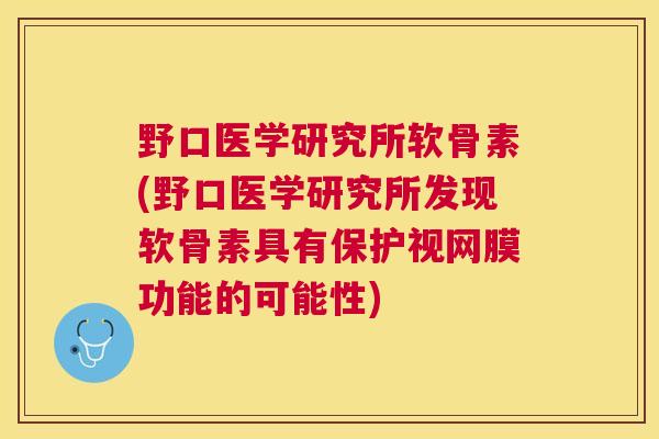 野口医学研究所软骨素(野口医学研究所发现软骨素具有保护视网膜功能的可能性)