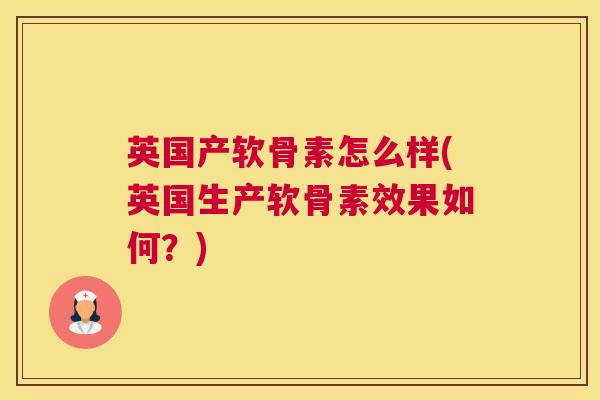 英国产软骨素怎么样(英国生产软骨素效果如何？)