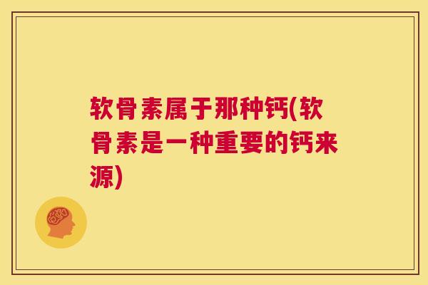 软骨素属于那种钙(软骨素是一种重要的钙来源)