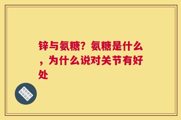 锌与氨糖？氨糖是什么，为什么说对关节有好处