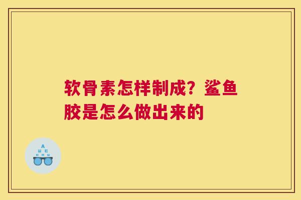 软骨素怎样制成？鲨鱼胶是怎么做出来的