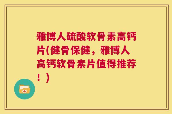 雅博人硫酸软骨素高钙片(健骨保健，雅博人高钙软骨素片值得推荐！)