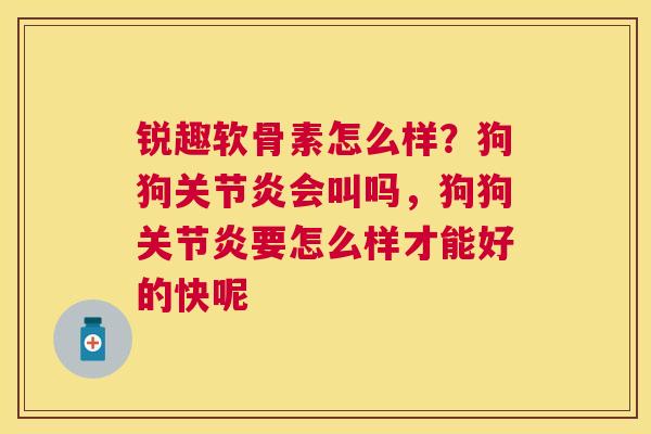 锐趣软骨素怎么样?狗狗会叫吗,狗狗要怎么样才能好的快呢 锐趣软骨素怎么样?狗狗会叫吗,狗狗要怎么样才能好的快呢