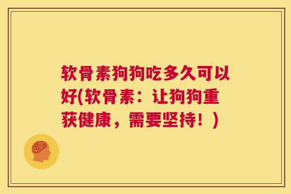 软骨素狗狗吃多久可以好(软骨素：让狗狗重获健康，需要坚持！)