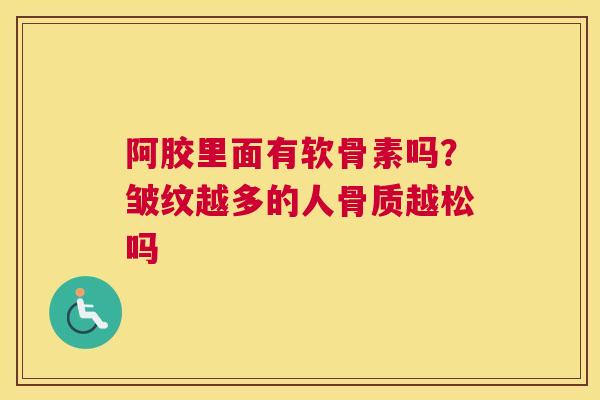阿胶里面有软骨素吗？皱纹越多的人骨质越松吗