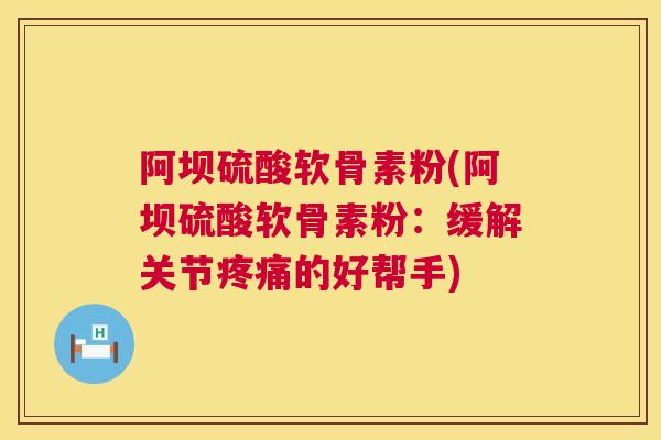 阿坝硫酸软骨素粉(阿坝硫酸软骨素粉：缓解关节疼痛的好帮手)