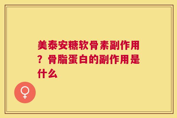美泰安糖软骨素副作用?骨脂蛋白的副作用是什么