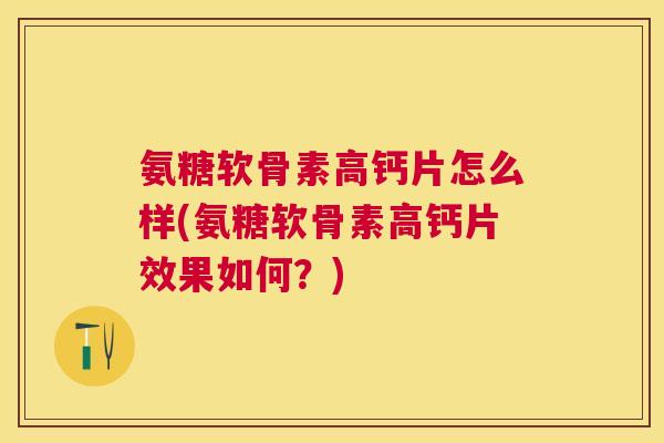 氨糖软骨素高钙片怎么样(氨糖软骨素高钙片效果如何？)