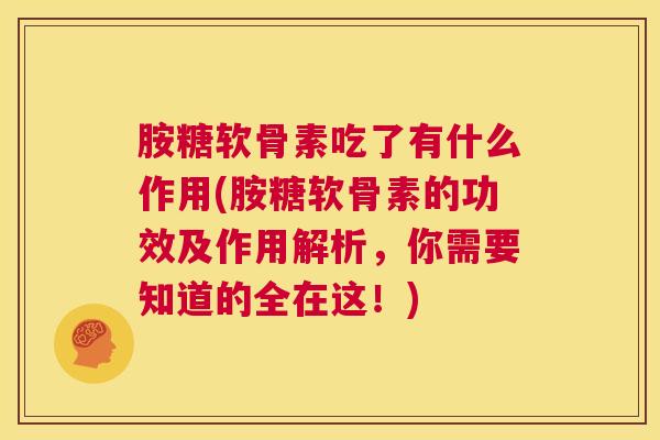 胺糖软骨素吃了有什么作用(胺糖软骨素的功效及作用解析，你需要知道的全在这！)