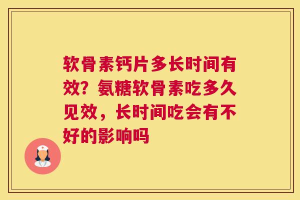 软骨素钙片多长时间有效?氨糖软骨素吃多久见效,长时间吃会有不好的影响吗 软骨素钙片多长时间有效?氨糖软骨素吃多久见效,长时间吃会有不好的影响吗
