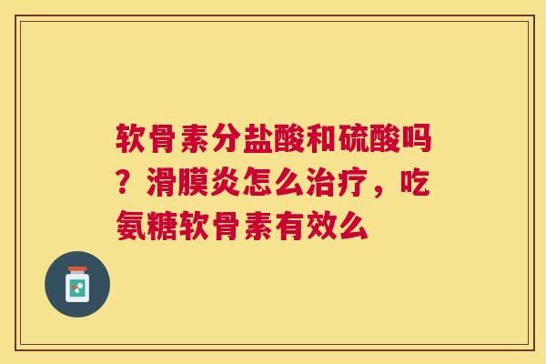 软骨素分盐酸和硫酸吗？怎么，吃氨糖软骨素有效么