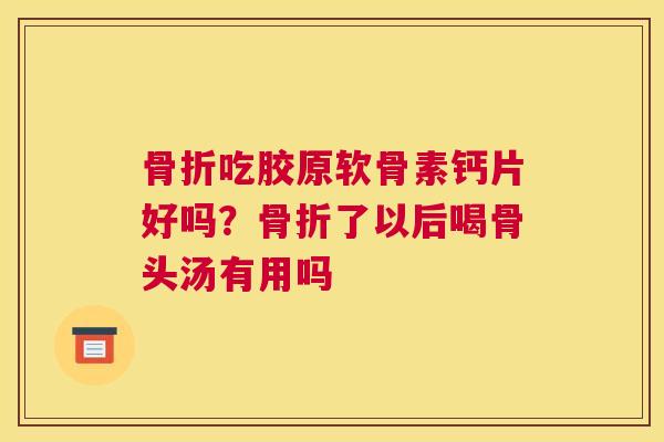 吃胶原软骨素钙片好吗？了以后喝骨头汤有用吗