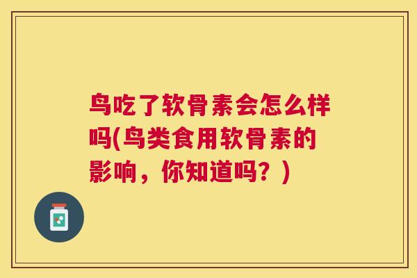 鸟吃了软骨素会怎么样吗(鸟类食用软骨素的影响，你知道吗？)
