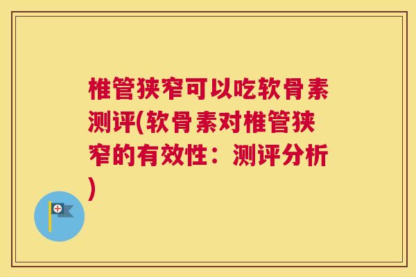 椎管狭窄可以吃软骨素测评(软骨素对椎管狭窄的有效性：测评分析)
