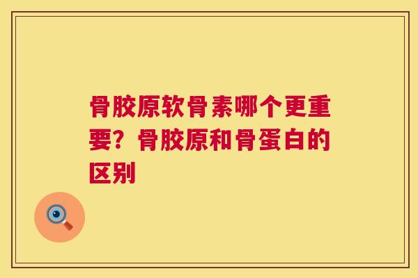 骨胶原软骨素哪个更重要?骨胶原和骨蛋白的区别 骨胶原软骨素哪个更重要?骨胶原和骨蛋白的区别