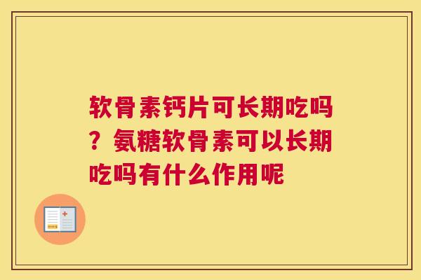 软骨素钙片可长期吃吗？氨糖软骨素可以长期吃吗有什么作用呢