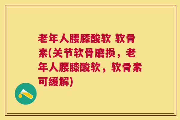 老年人腰膝酸软 软骨素(关节软骨磨损，老年人腰膝酸软，软骨素可缓解)