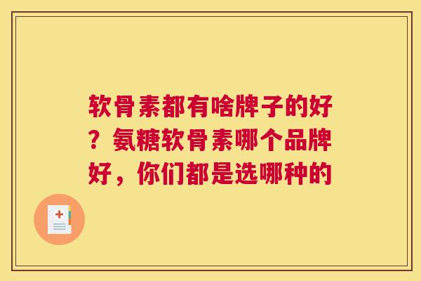 软骨素都有啥牌子的好？氨糖软骨素哪个品牌好，你们都是选哪种的