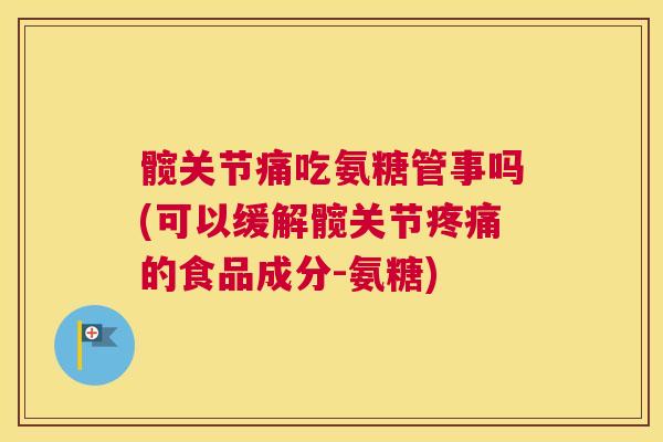 髋关节痛吃氨糖管事吗(可以缓解髋关节疼痛的食品成分-氨糖)