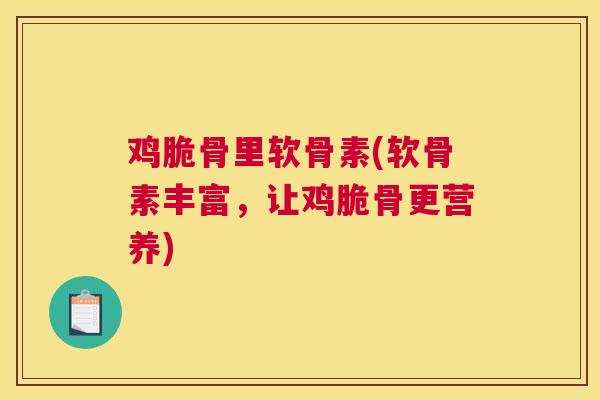 鸡脆骨里软骨素(软骨素丰富，让鸡脆骨更营养)