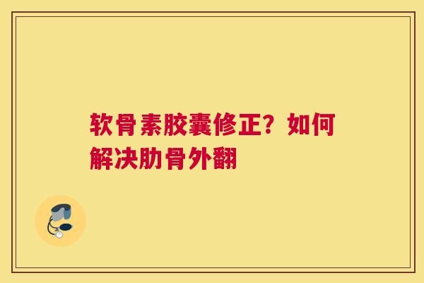 软骨素胶囊修正？如何解决肋骨外翻