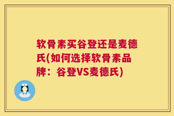 软骨素买谷登还是麦德氏(如何选择软骨素品牌：谷登VS麦德氏)
