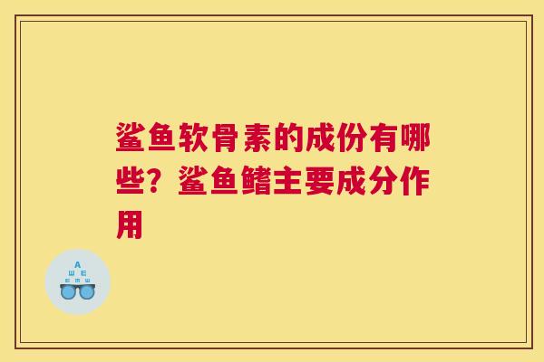 鲨鱼软骨素的成份有哪些？鲨鱼鳍主要成分作用