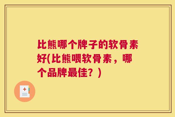 比熊哪个牌子的软骨素好(比熊喂软骨素，哪个品牌最佳？)