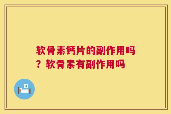 软骨素钙片的副作用吗？软骨素有副作用吗