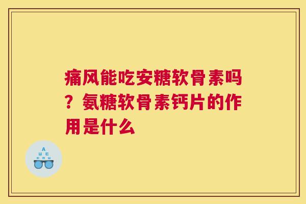 痛风能吃安糖软骨素吗？氨糖软骨素钙片的作用是什么