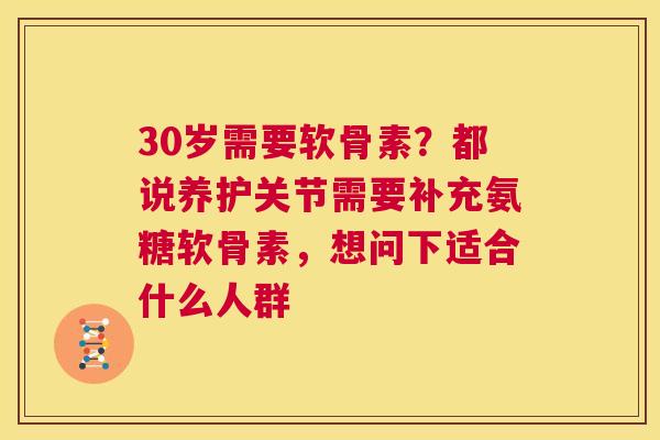30岁需要软骨素？都说养护关节需要补充氨糖软骨素，想问下适合什么人群