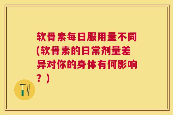 软骨素每日服用量不同(软骨素的日常剂量差异对你的身体有何影响？)
