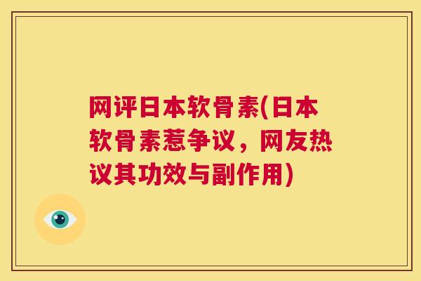 网评日本软骨素(日本软骨素惹争议，网友热议其功效与副作用)