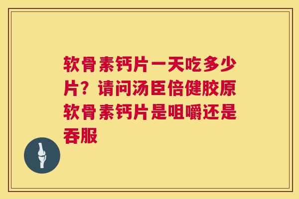 软骨素钙片一天吃多少片？请问汤臣倍健胶原软骨素钙片是咀嚼还是吞服