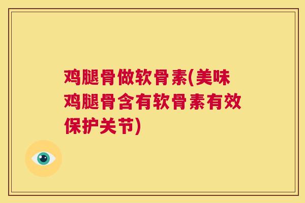 鸡腿骨做软骨素(美味鸡腿骨含有软骨素有效保护关节)