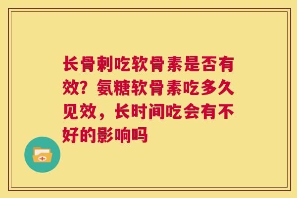 长骨剌吃软骨素是否有效?氨糖软骨素吃多久见效,长时间吃会有不好的影响吗 长骨剌吃软骨素是否有效?氨糖软骨素吃多久见效,长时间吃会有不好的影响吗