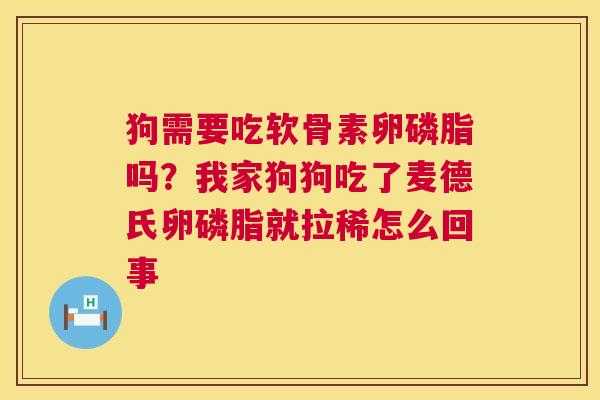 狗需要吃软骨素卵磷脂吗？我家狗狗吃了麦德氏卵磷脂就拉稀怎么回事