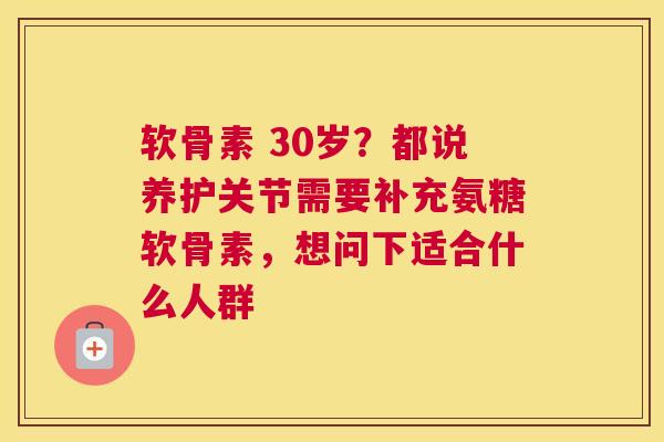 软骨素 30岁？都说养护关节需要补充氨糖软骨素，想问下适合什么人群
